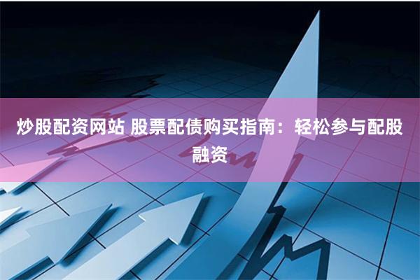 炒股配资网站 股票配债购买指南：轻松参与配股融资