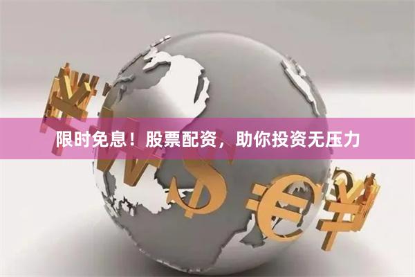 限时免息！股票配资，助你投资无压力