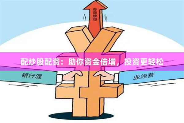 配炒股配资：助你资金倍增，投资更轻松