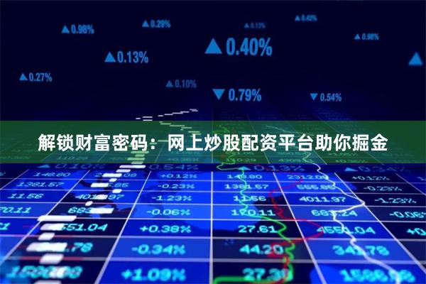 解锁财富密码：网上炒股配资平台助你掘金