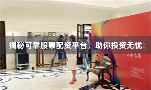 揭秘可靠股票配资平台，助你投资无忧