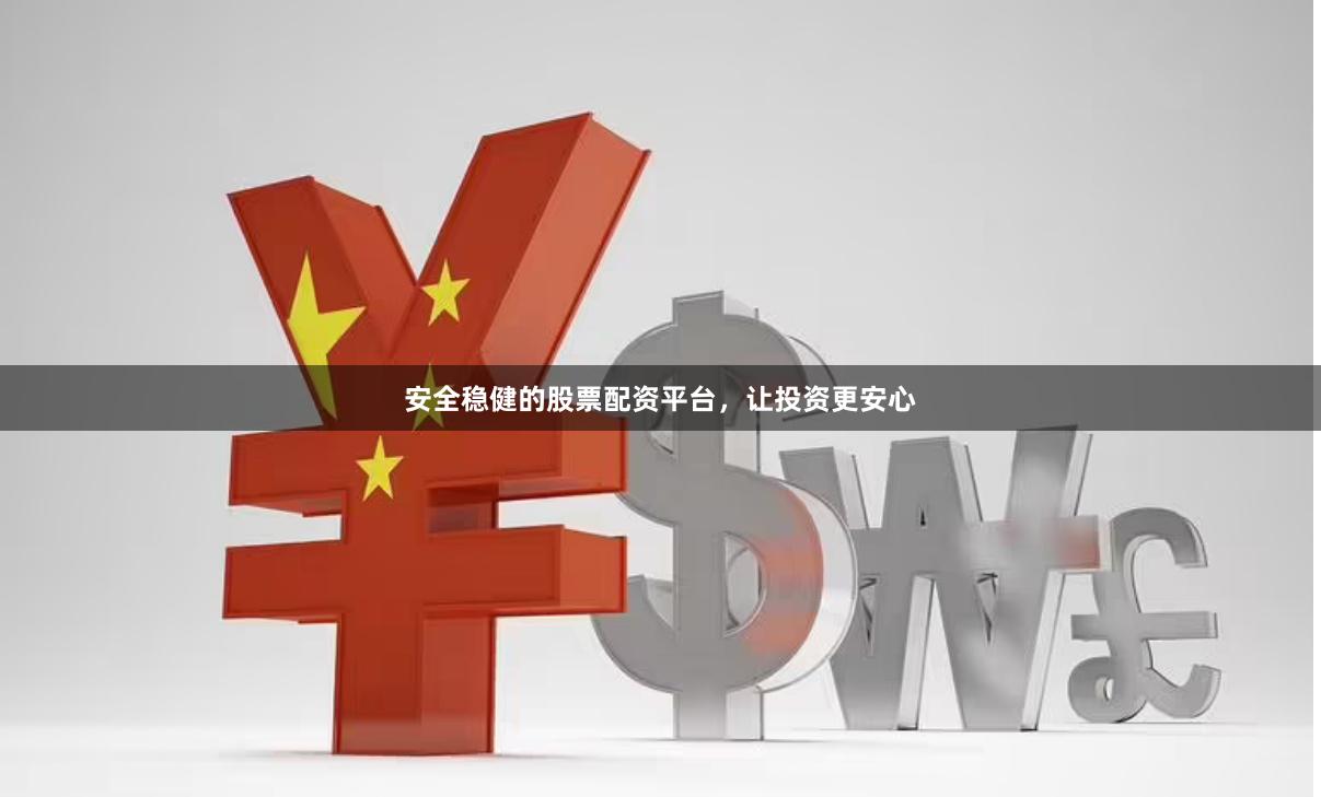 安全稳健的股票配资平台，让投资更安心