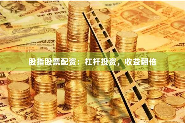 股指股票配资：杠杆投资，收益翻倍