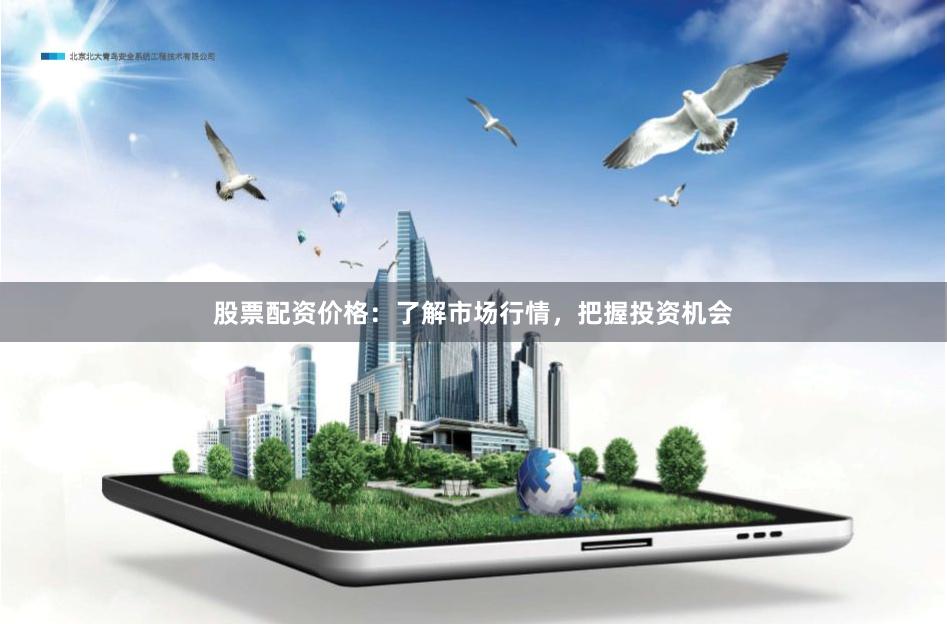 股票配资价格：了解市场行情，把握投资机会
