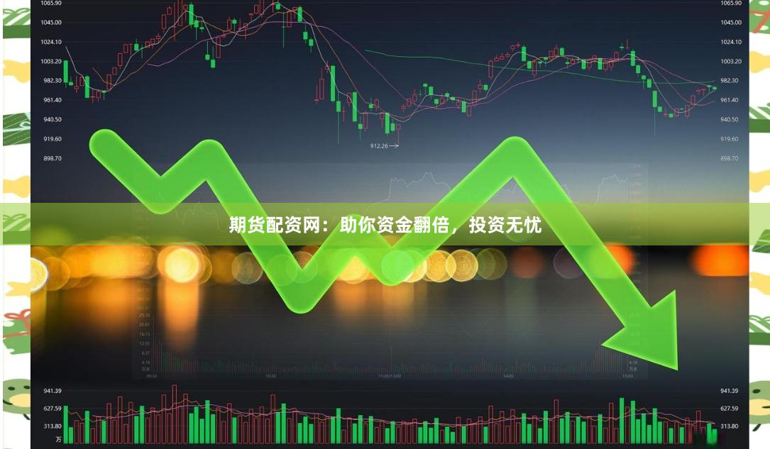期货配资网：助你资金翻倍，投资无忧